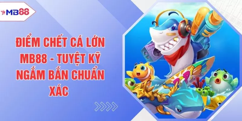 Điểm Chết Cá Lớn MB88 - Tuyệt Kỹ Ngắm Bắn Chuẩn Xác